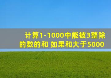 计算1-1000中能被3整除的数的和 如果和大于5000